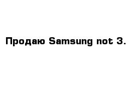 Продаю Samsung not 3.